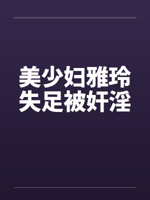 美少妇雅玲失足被奸淫