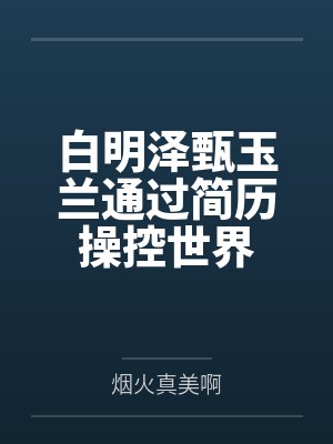 白明泽甄玉兰通过简历操控世界