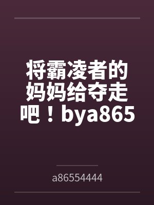 将霸凌者的妈妈给夺走吧!bya86554444笔趣阁无弹窗