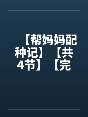 【帮妈妈配种记】【共4节】【完】