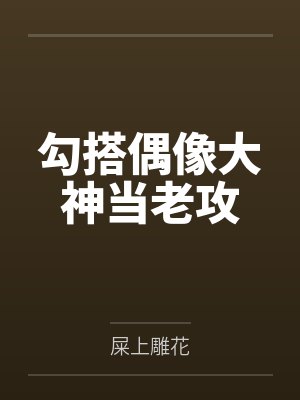 勾搭偶像大神当老攻