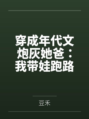 穿成年代文炮灰她爸：我带娃跑路