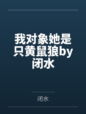 我对象她是只黄鼠狼by闭水