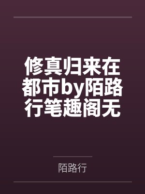 修真归来在都市by陌路行笔趣阁无弹窗