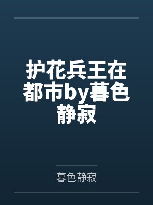 护花兵王在都市by暮色静寂