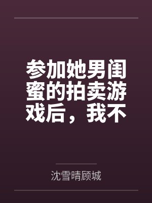 参加她男闺蜜的拍卖游戏后，我不要她了