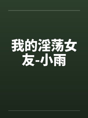 我的淫荡女友-小雨