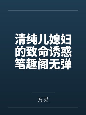 清纯儿媳妇的致命诱惑笔趣阁无弹窗