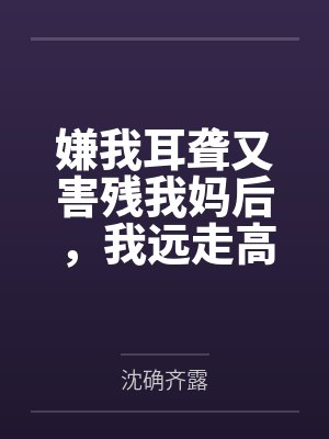 嫌我耳聋又害残我妈后，我远走高飞毁掉他后半生