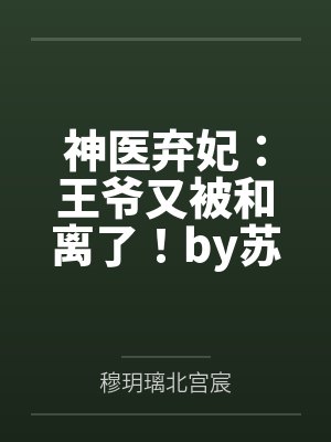 神医弃妃：王爷又被和离了！by苏木白穆玥璃