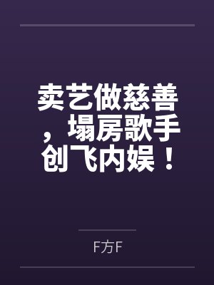 卖艺做慈善,塌房歌手创飞内娱!