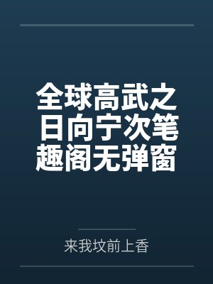 全球高武之日向宁次笔趣阁无弹窗