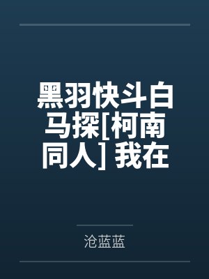 黑羽快斗白马探[柯南同人] 我在柯学世界搞修罗场