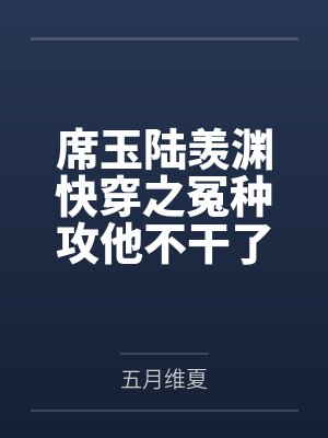 席玉陆羡渊快穿之冤种攻他不干了