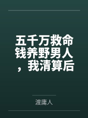 五千万救命钱养野男人，我清算后她哭跪求复合