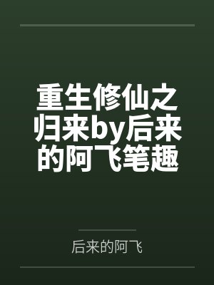 重生修仙之归来by后来的阿飞笔趣阁无弹窗