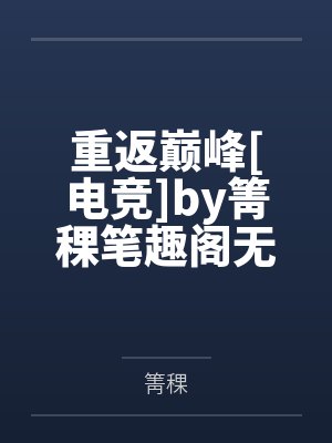 重返巅峰[电竞]by箐稞笔趣阁无弹窗