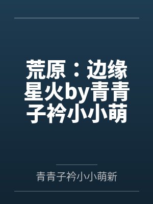 荒原：边缘星火by青青子衿小小萌新