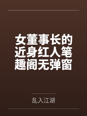 女董事长的近身红人笔趣阁无弹窗