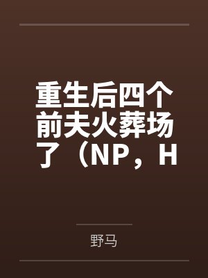 重生后四个前夫火葬场了（NP，H）