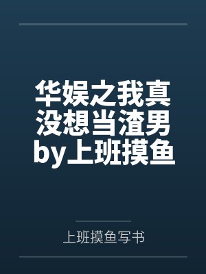 华娱之我真没想当渣男by上班摸鱼写书